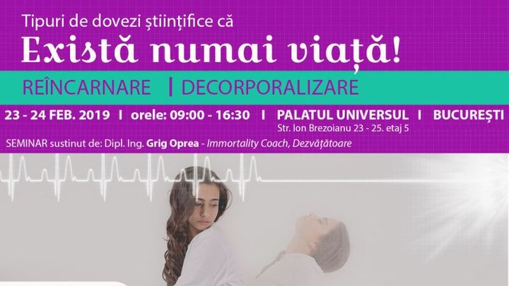 TIPURI DE DOVEZI STIINTIFICE CA “EXISTA NUMAI VIATA!” - REINCARNARE - DECORPORALIZARE
